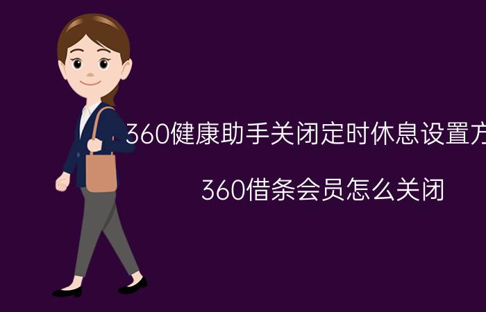 360健康助手关闭定时休息设置方法 360借条会员怎么关闭？